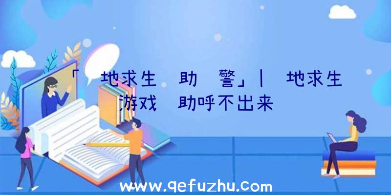 「绝地求生辅助预警」|绝地求生游戏辅助呼不出来